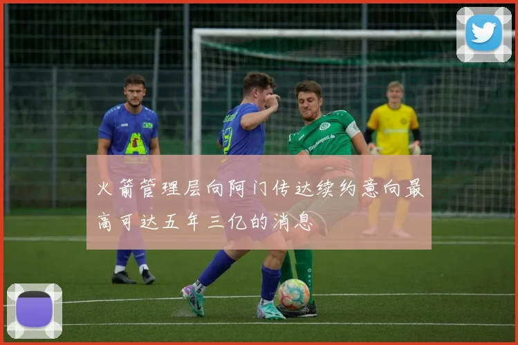 火箭管理层向阿门传达续约意向最高可达五年三亿的消息